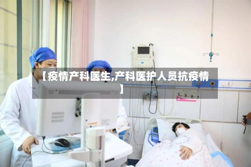 【疫情产科医生,产科医护人员抗疫情】-第2张图片