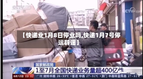 【快递业1月8日停业吗,快递1月7号停运辟谣】-第2张图片