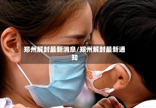 郑州解封最新消息/郑州解封最新通知-第2张图片