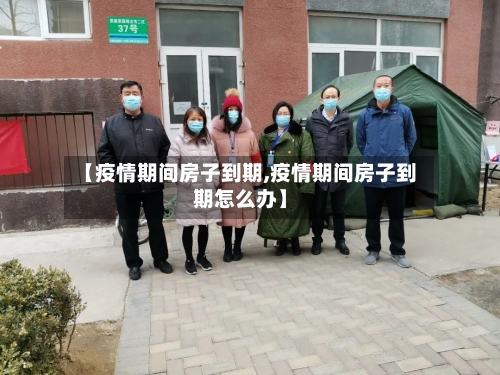【疫情期间房子到期,疫情期间房子到期怎么办】