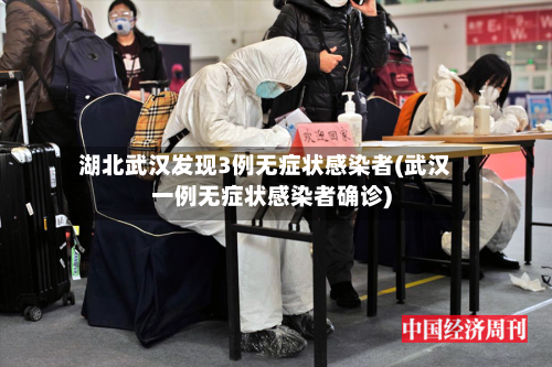 湖北武汉发现3例无症状感染者(武汉一例无症状感染者确诊)-第3张图片
