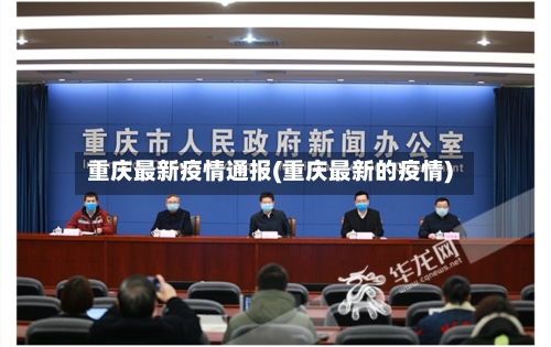重庆最新疫情通报(重庆最新的疫情)-第2张图片
