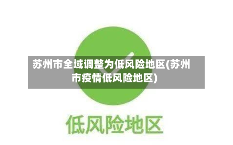 苏州市全域调整为低风险地区(苏州市疫情低风险地区)-第2张图片