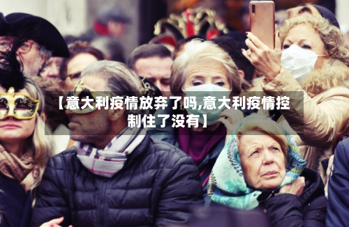 【意大利疫情放弃了吗,意大利疫情控制住了没有】-第2张图片