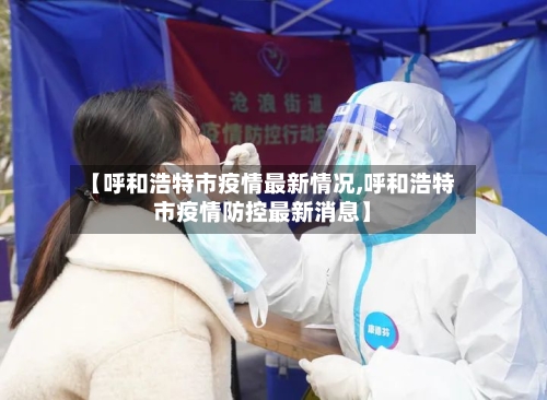 【呼和浩特市疫情最新情况,呼和浩特市疫情防控最新消息】