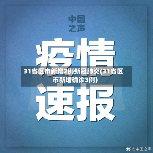 31省区市新增2例新冠肺炎(31省区市新增确诊3例)