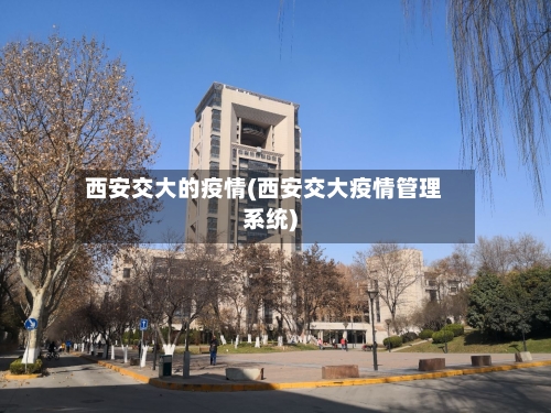 西安交大的疫情(西安交大疫情管理系统)
