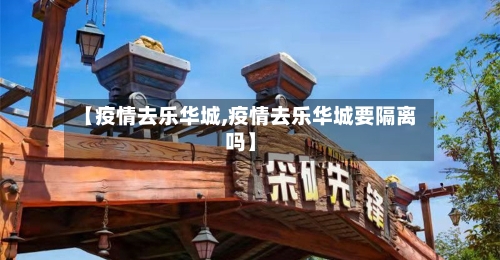 【疫情去乐华城,疫情去乐华城要隔离吗】-第2张图片