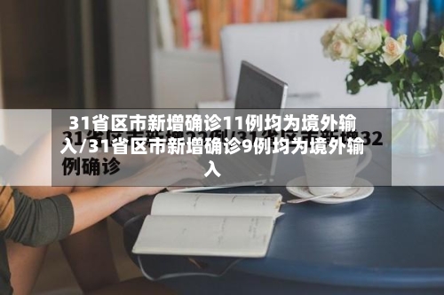 31省区市新增确诊11例均为境外输入/31省区市新增确诊9例均为境外输入