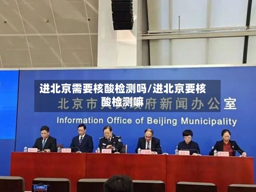 进北京需要核酸检测吗/进北京要核酸检测嘛