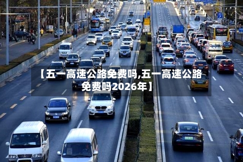 【五一高速公路免费吗,五一高速公路免费吗2026年】