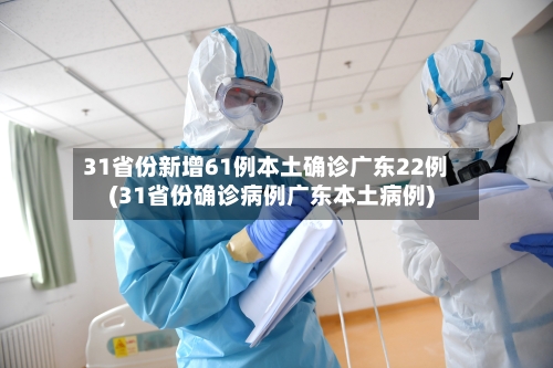 31省份新增61例本土确诊广东22例(31省份确诊病例广东本土病例)