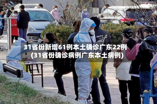 31省份新增61例本土确诊广东22例(31省份确诊病例广东本土病例)-第3张图片