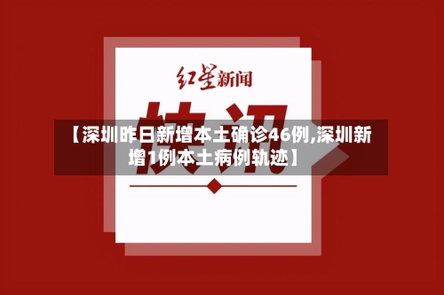 【深圳昨日新增本土确诊46例,深圳新增1例本土病例轨迹】