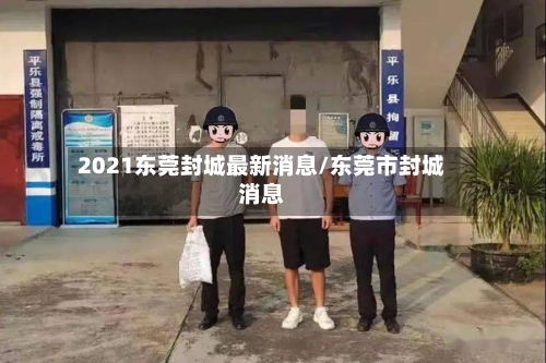 2021东莞封城最新消息/东莞市封城消息