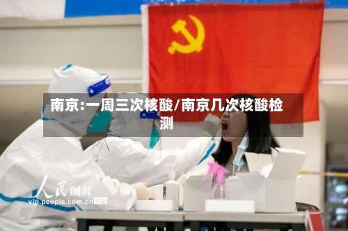 南京:一周三次核酸/南京几次核酸检测