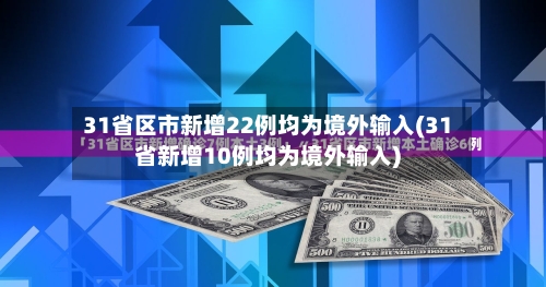 31省区市新增22例均为境外输入(31省新增10例均为境外输入)
