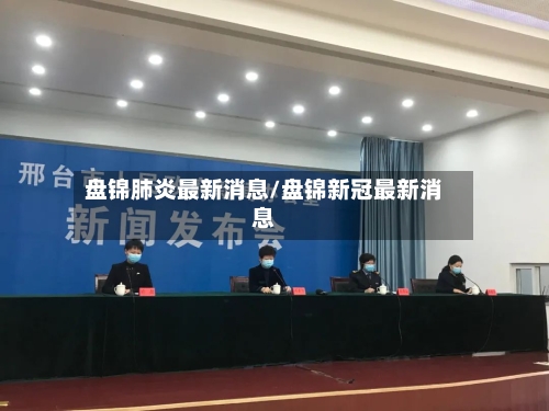 盘锦肺炎最新消息/盘锦新冠最新消息-第3张图片