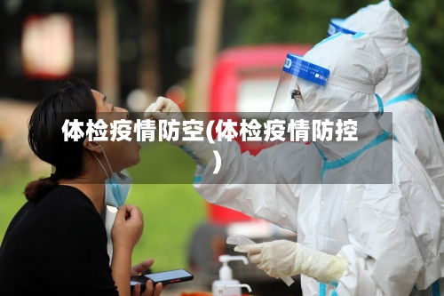 体检疫情防空(体检疫情防控)-第2张图片