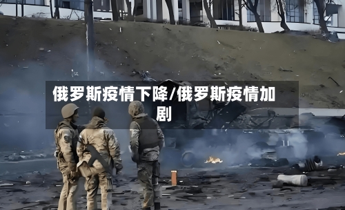 俄罗斯疫情下降/俄罗斯疫情加剧