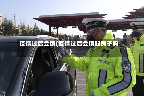 疫情过后会销(疫情过后会销毁房子吗)