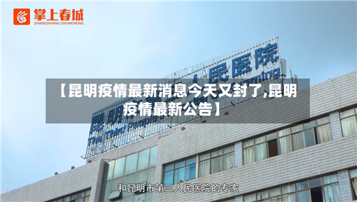 【昆明疫情最新消息今天又封了,昆明疫情最新公告】-第3张图片