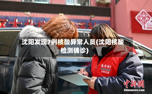 沈阳发现7例核酸异常人员(沈阳核酸检测确诊)-第2张图片