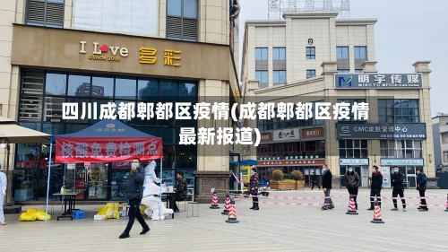 四川成都郫都区疫情(成都郫都区疫情最新报道)