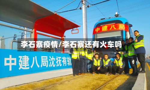 李石寨疫情/李石寨还有火车吗-第3张图片