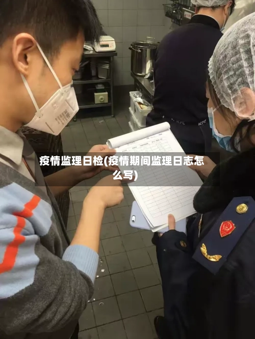 疫情监理日检(疫情期间监理日志怎么写)