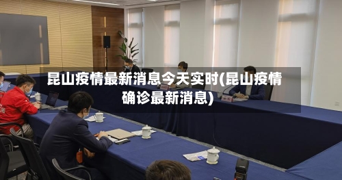 昆山疫情最新消息今天实时(昆山疫情确诊最新消息)-第2张图片