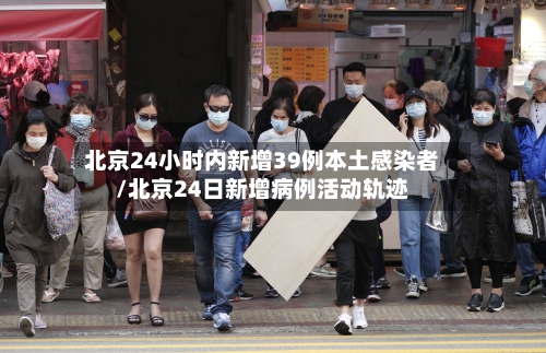 北京24小时内新增39例本土感染者/北京24日新增病例活动轨迹