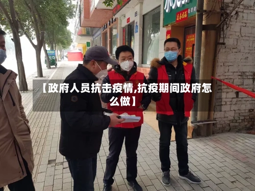 【政府人员抗击疫情,抗疫期间政府怎么做】