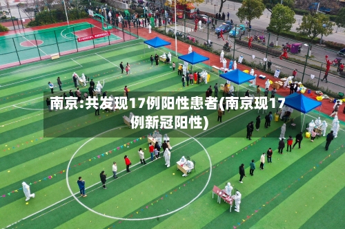 南京:共发现17例阳性患者(南京现17例新冠阳性)