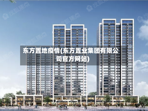 东方置地疫情(东方置业集团有限公司官方网站)-第3张图片