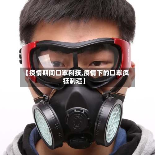 【疫情期间口罩科技,疫情下的口罩疯狂制造】-第2张图片