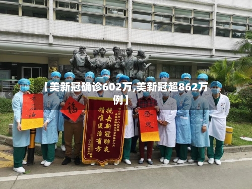 【美新冠确诊602万,美新冠超862万例】