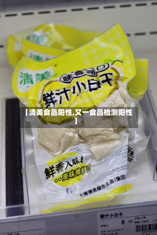 【清美食品阳性,又一食品检测阳性】
