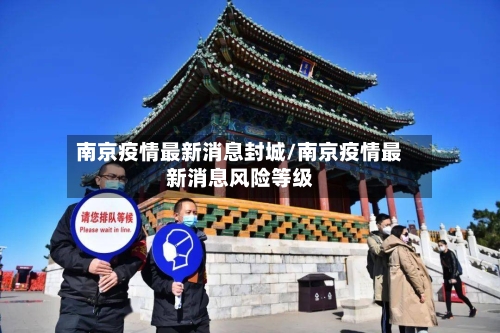 南京疫情最新消息封城/南京疫情最新消息风险等级