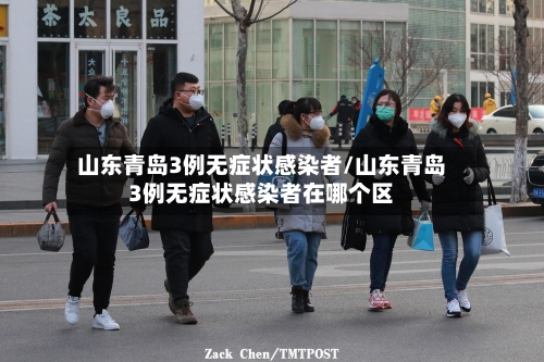 山东青岛3例无症状感染者/山东青岛3例无症状感染者在哪个区-第2张图片