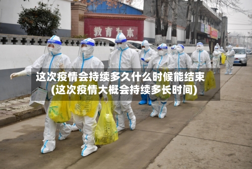 这次疫情会持续多久什么时候能结束(这次疫情大概会持续多长时间)