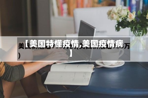 【美国特懂疫情,美国疫情病】