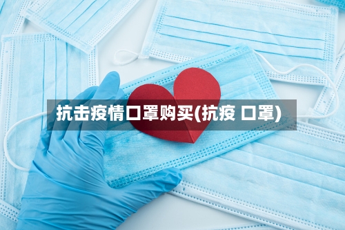 抗击疫情口罩购买(抗疫 口罩)-第2张图片