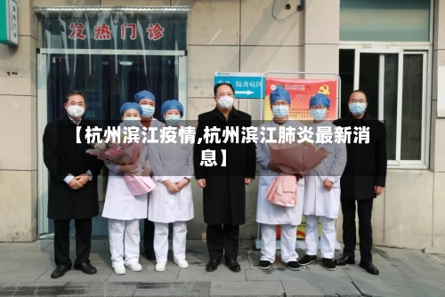 【杭州滨江疫情,杭州滨江肺炎最新消息】