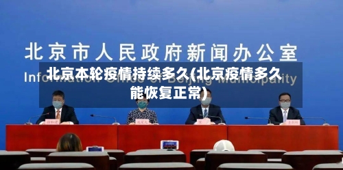 北京本轮疫情持续多久(北京疫情多久能恢复正常)-第2张图片