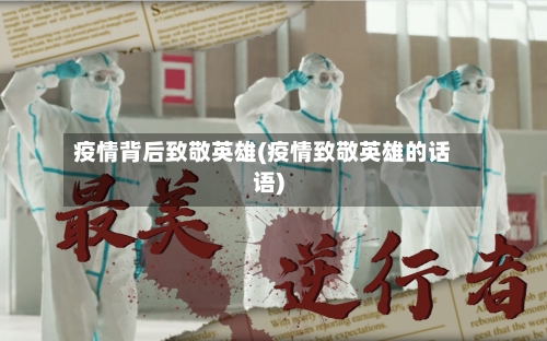 疫情背后致敬英雄(疫情致敬英雄的话语)