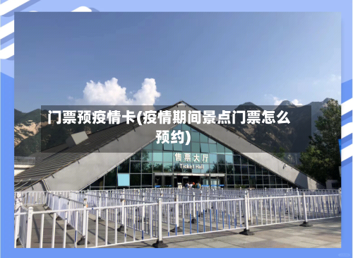 门票预疫情卡(疫情期间景点门票怎么预约)