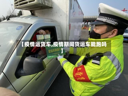 【疫情运货车,疫情期间货运车能跑吗】-第2张图片