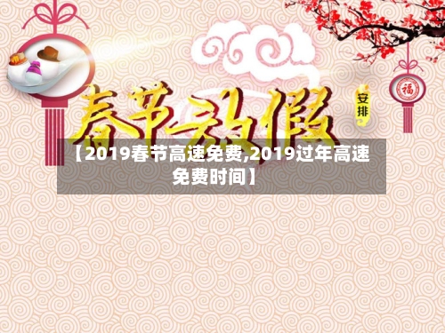【2019春节高速免费,2019过年高速免费时间】