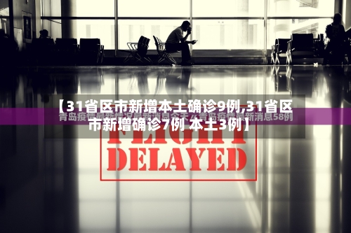 【31省区市新增本土确诊9例,31省区市新增确诊7例 本土3例】